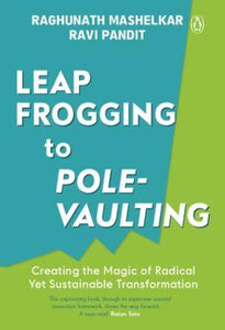 Leapfrogging to Pole-vaulting: Creating the Magic of Radical yet Sustainable Transformation by R.A. Mashelkar & Ravi Pandit