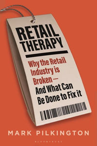 Retail Therapy: Why The Retail Industry Is Broken - And What Can Be Done To Fix It by Mark Pilkington