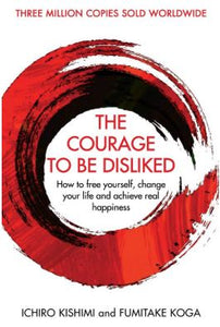 The Courage To Be Disliked: How to free yourself, change your life and achieve real happiness