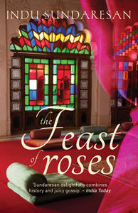 The Feast of Roses by Indu Sundaresan